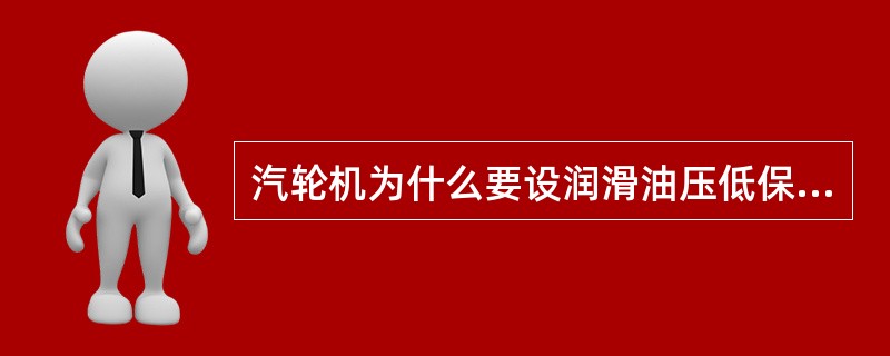 汽轮机为什么要设润滑油压低保护？