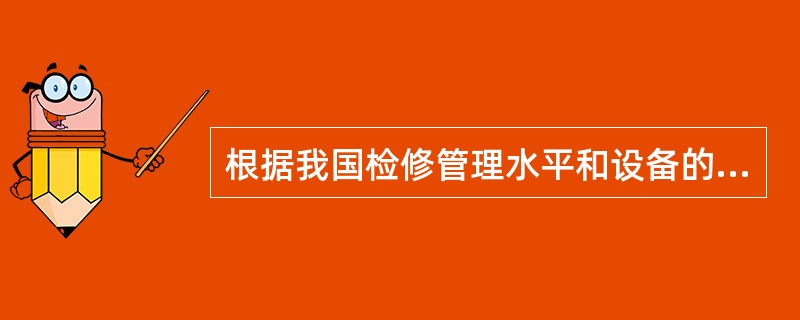 根据我国检修管理水平和设备的实际情况，现阶段仍要贯彻（）的方针。