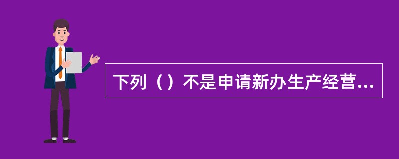 下列（）不是申请新办生产经营类许可证应当提交的材料。