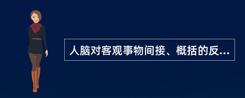 人脑对客观事物间接、概括的反应是（）