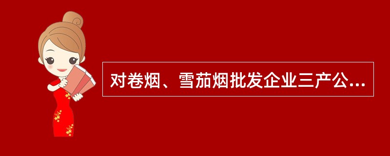 对卷烟、雪茄烟批发企业三产公司（直营店）的检查时，要从营销系统上提取（），与三产