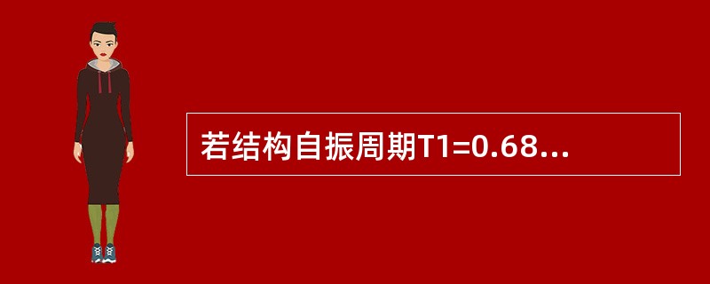 若结构自振周期T1=0.68s，则T1相对应的地震影响系数α1与（）项数值最为接