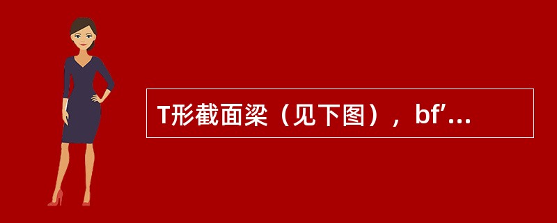 T形截面梁（见下图），bf’＝500mm，bf’＝200mm，h＝80mm，h＝