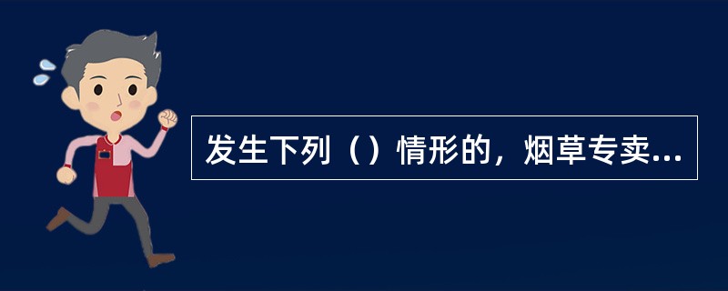 发生下列（）情形的，烟草专卖许可证发证机关可以责令持证人暂停烟草专卖业务、进行整