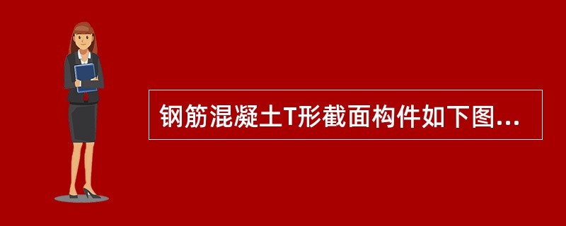 钢筋混凝土T形截面构件如下图所示，b＝250mm，h＝500mm，bf′＝400
