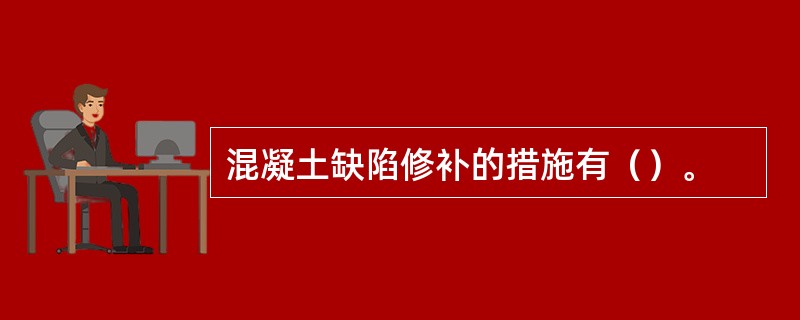 混凝土缺陷修补的措施有（）。