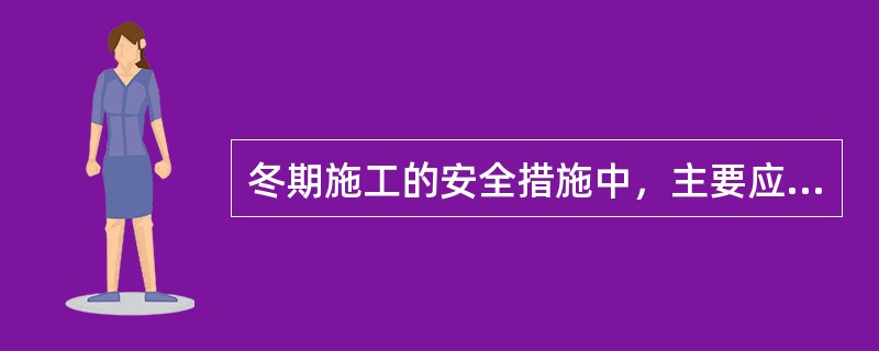 冬期施工的安全措施中，主要应做好（）等工作。