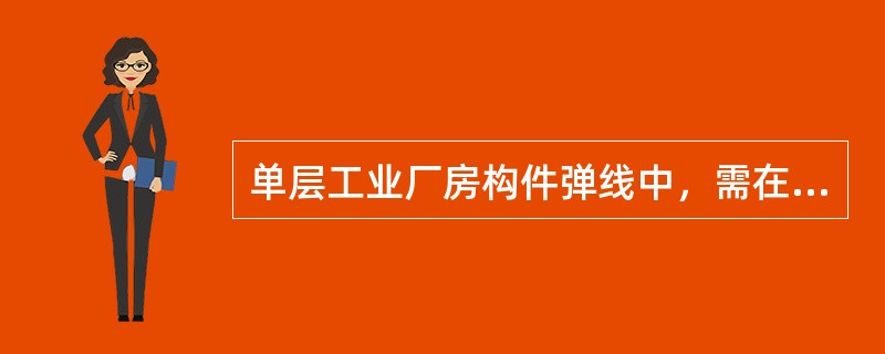 单层工业厂房构件弹线中，需在其顶部表面弹出两道相互垂直的十字线的构件是（）。