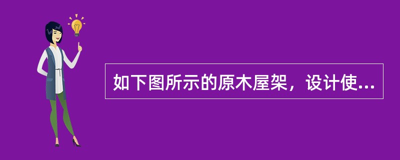 如下图所示的原木屋架，设计使用年限为50年，选用红皮云杉TC13B制作。原木屋架