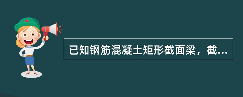 已知钢筋混凝土矩形截面梁，截面尺寸为b×h＝250mm×500mm，C25混凝土
