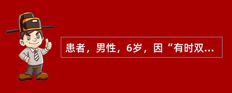 患者，男性，6岁，因“有时双眼复视2周”就诊。眼部检查：Vou1．0，裂隙灯和眼