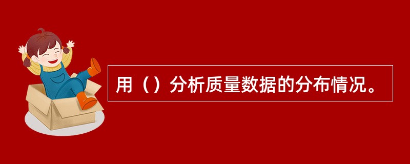 用（）分析质量数据的分布情况。