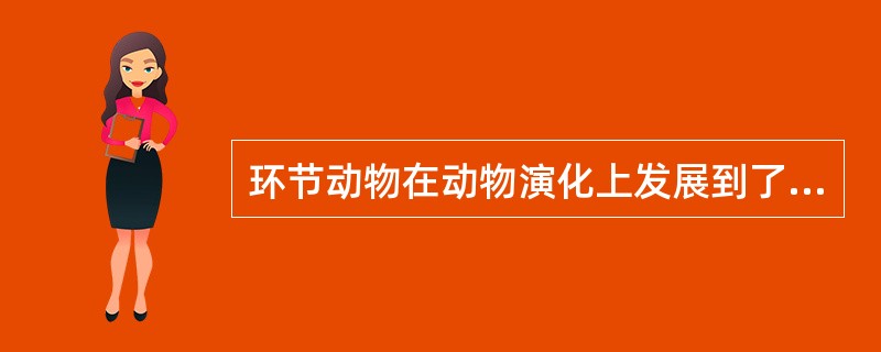 环节动物在动物演化上发展到了一个较高阶段，它有许多结构特征比扁形动物及原腔动物高