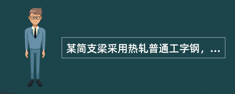 某简支梁采用热轧普通工字钢，型号I36a（Wx=878cm3），跨度为5m。梁上