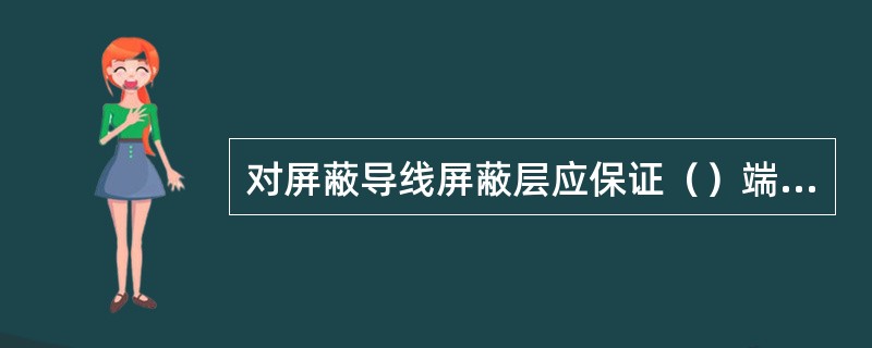 对屏蔽导线屏蔽层应保证（）端接地。