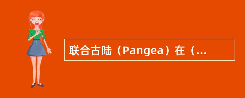 联合古陆（Pangea）在（）时期进入分裂解体阶段。