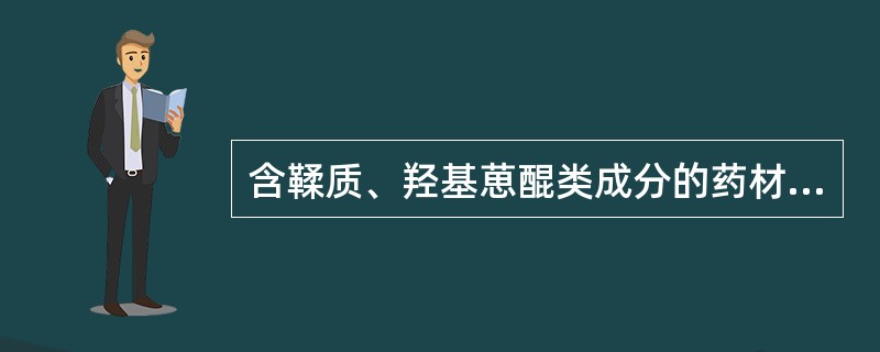 含鞣质、羟基葸醌类成分的药材易（）