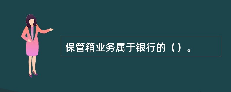 保管箱业务属于银行的（）。