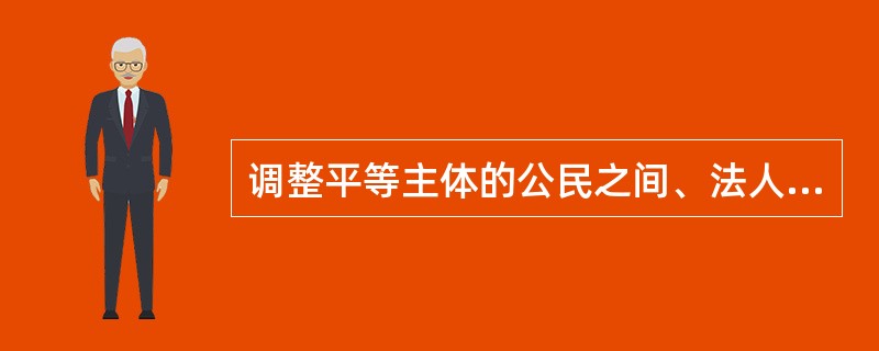 调整平等主体的公民之间、法人之间、公民和法人之间的财产关系和人身关系的法律规范的