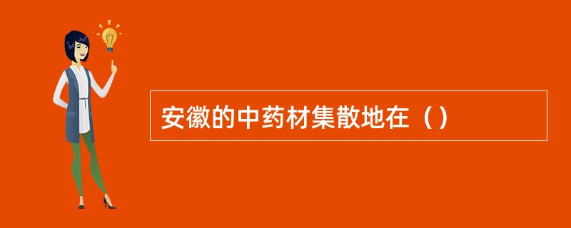 安徽的中药材集散地在（）