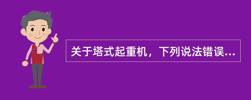 关于塔式起重机，下列说法错误的是（）。