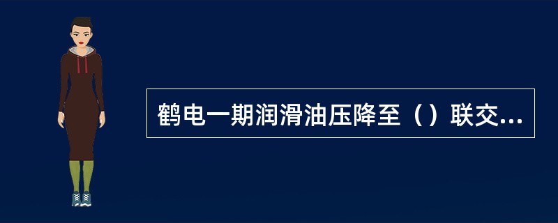 鹤电一期润滑油压降至（）联交流油泵。