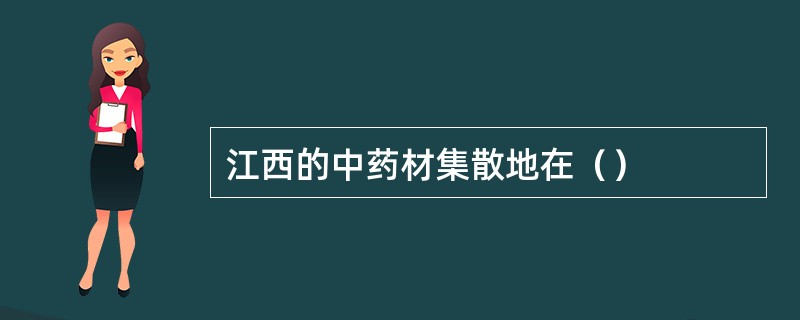 江西的中药材集散地在（）