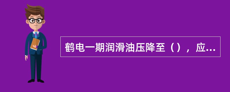 鹤电一期润滑油压降至（），应自动停机。