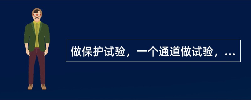 做保护试验，一个通道做试验，另一通道仍在（）作用。