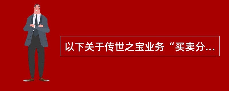 以下关于传世之宝业务“买卖分离、双线运作”的经营原则，说法错误的是（）。