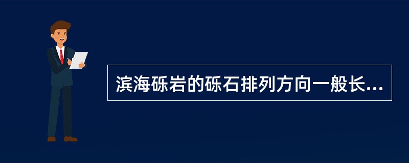 滨海砾岩的砾石排列方向一般长轴垂直于海岸方向。