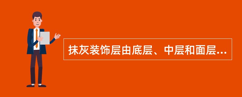 抹灰装饰层由底层、中层和面层三个层次组成，各层抹会不宜过厚，其中底层抹灰的厚度为