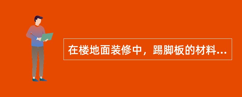 在楼地面装修中，踢脚板的材料一般与地面（）