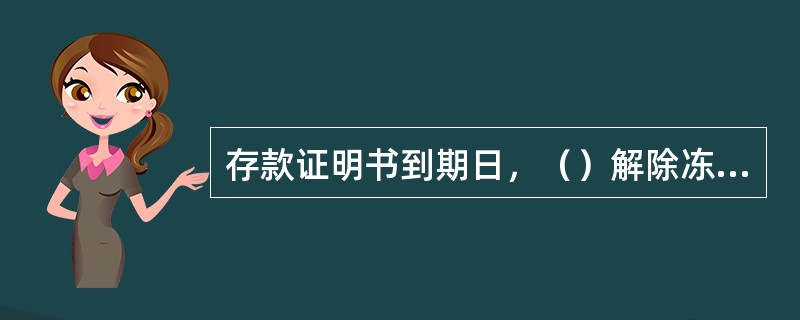 存款证明书到期日，（）解除冻结。