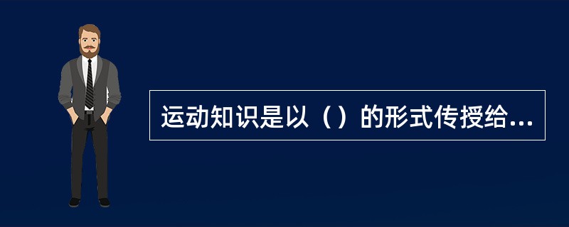 运动知识是以（）的形式传授给学生的。