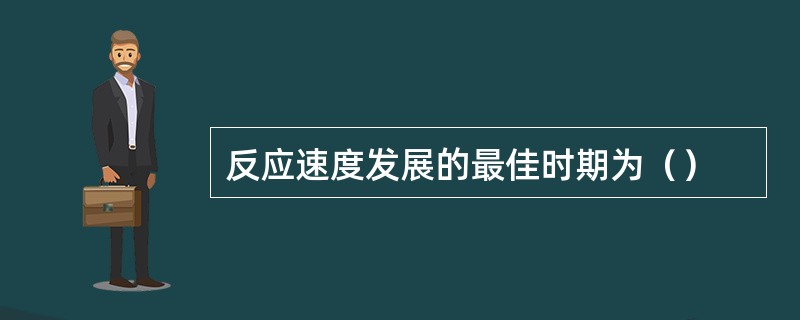 反应速度发展的最佳时期为（）