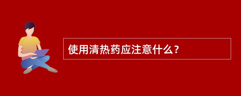 使用清热药应注意什么？