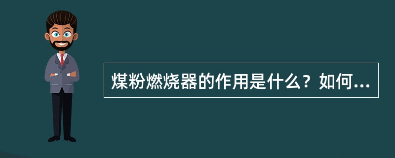 煤粉燃烧器的作用是什么？如何组织好燃烧？