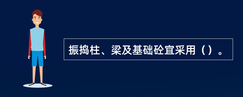 振捣柱、梁及基础砼宜采用（）。