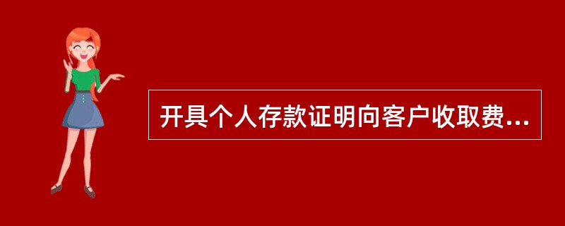 开具个人存款证明向客户收取费用，收费标准为（）。