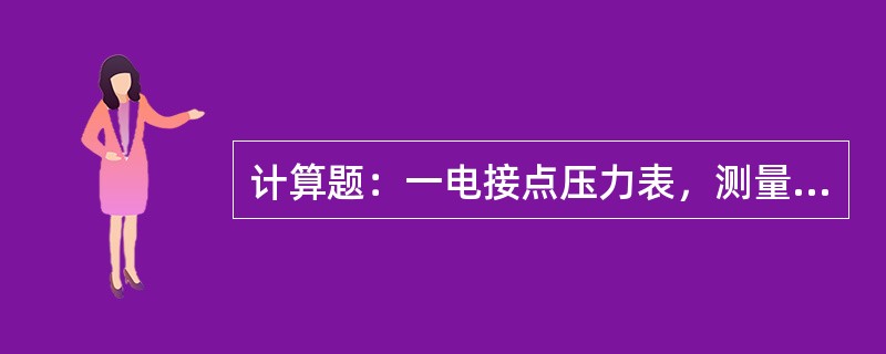 计算题：一电接点压力表，测量上限为6兆帕，准确度等级为1.5级，求检定此压力表用