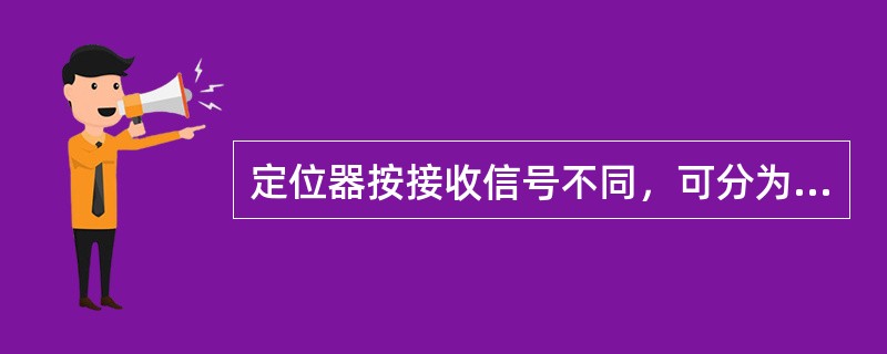 定位器按接收信号不同，可分为（）、（）。