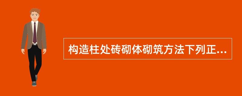 构造柱处砖砌体砌筑方法下列正确的是（）。