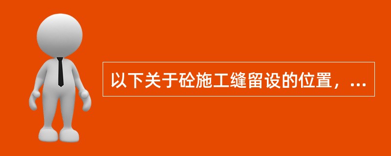 以下关于砼施工缝留设的位置，正确的是（）。