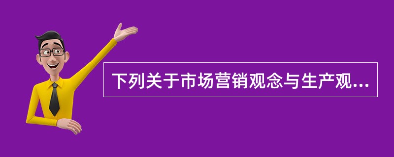 下列关于市场营销观念与生产观念的不同说法正确的是（）