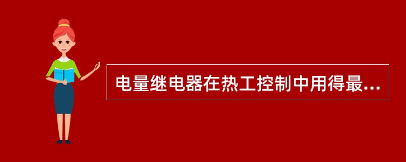 电量继电器在热工控制中用得最多的是（）继电器。