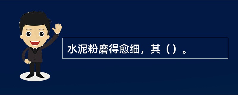 水泥粉磨得愈细，其（）。