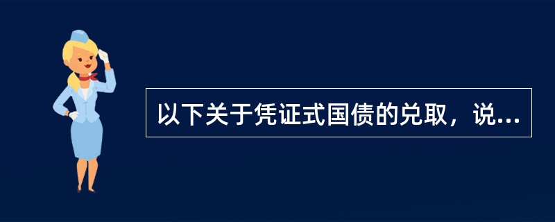 以下关于凭证式国债的兑取，说法错误的是（）。