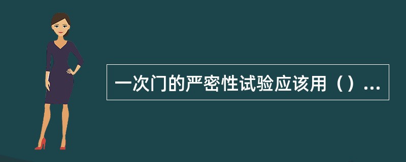 一次门的严密性试验应该用（）工作压力进行水压试验，5分钟内无泄露。