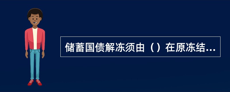 储蓄国债解冻须由（）在原冻结网点办理。